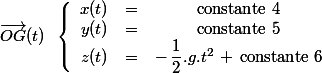 \vec{OG}(t)\; \; \left \lbrace \begin{array}{ccc}x(t)&=&\text{constante 4} \\ y(t)&=&\text{constante 5} \\ z(t)&=&-\,\dfrac{1}{2}.g.t^2\,+\,\text{constante 6} \end{array}